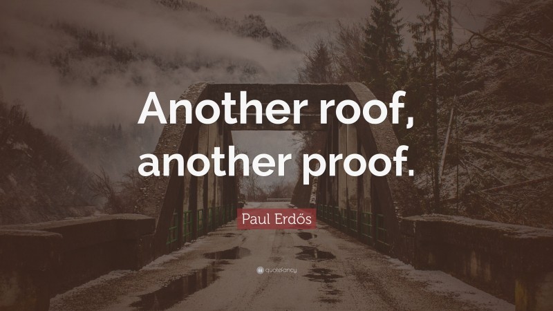 Paul Erdős Quote: “Another roof, another proof.”