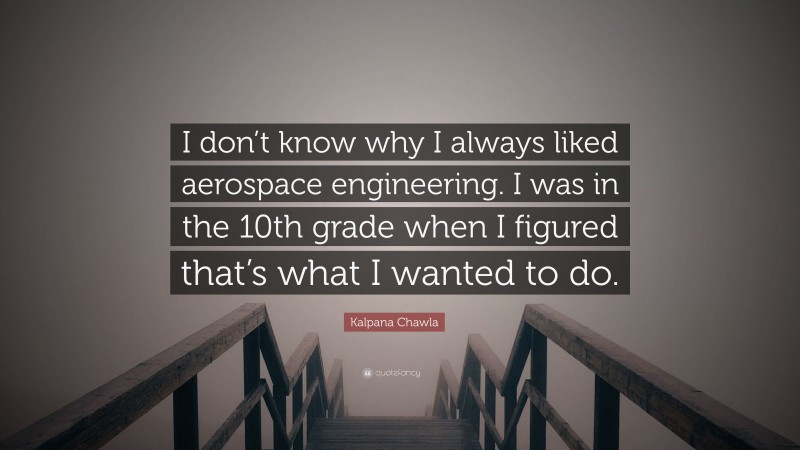 Kalpana Chawla Quote: “I don’t know why I always liked aerospace engineering. I was in the 10th grade when I figured that’s what I wanted to do.”