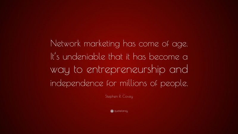 Stephen R. Covey Quote: “Network marketing has come of age. It’s undeniable that it has become a way to entrepreneurship and independence for millions of people.”