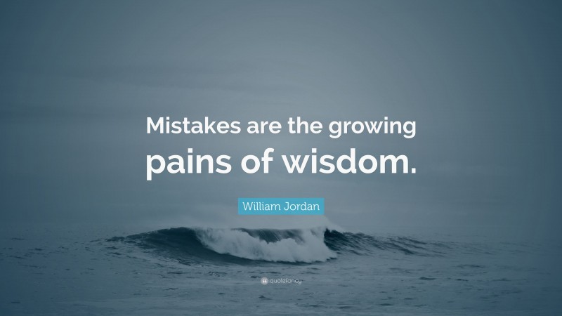 William Jordan Quote: “Mistakes are the growing pains of wisdom.”
