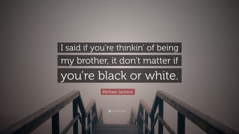 Michael Jackson Quote: “I said if you’re thinkin’ of being my brother, it don’t matter if you’re black or white.”