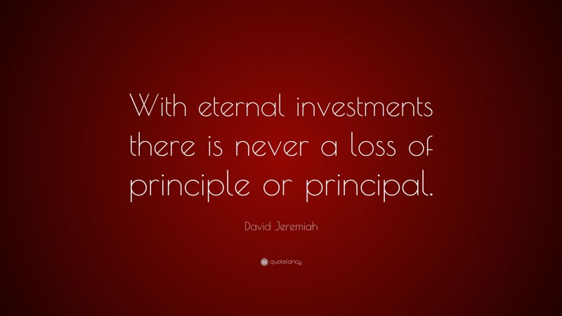 David Jeremiah Quote: “With eternal investments there is never a loss of principle or principal.”