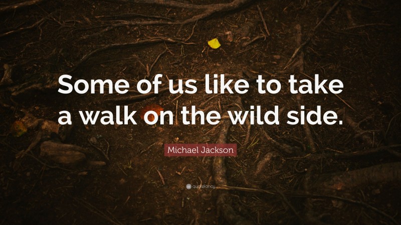 Michael Jackson Quote: “Some of us like to take a walk on the wild side.”