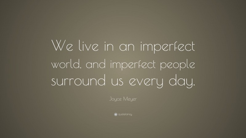 Joyce Meyer Quote: “We live in an imperfect world, and imperfect people surround us every day.”
