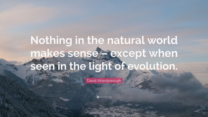 David Attenborough Quote: “Nothing in the natural world makes sense – except when seen in the light of evolution.”
