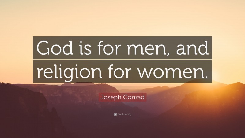 Joseph Conrad Quote: “God is for men, and religion for women.”