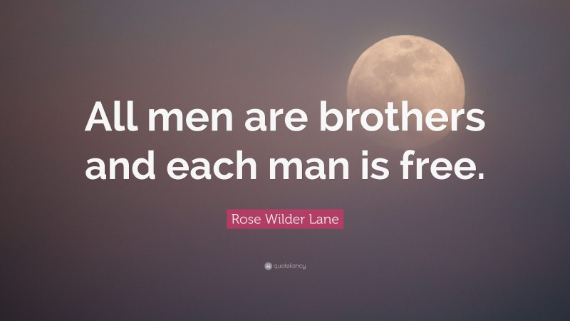 Rose Wilder Lane Quote: “All men are brothers and each man is free.”