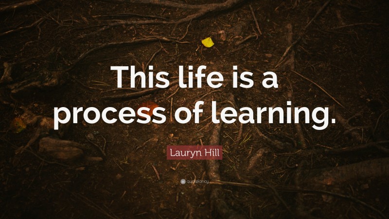 Lauryn Hill Quote: “This life is a process of learning.”
