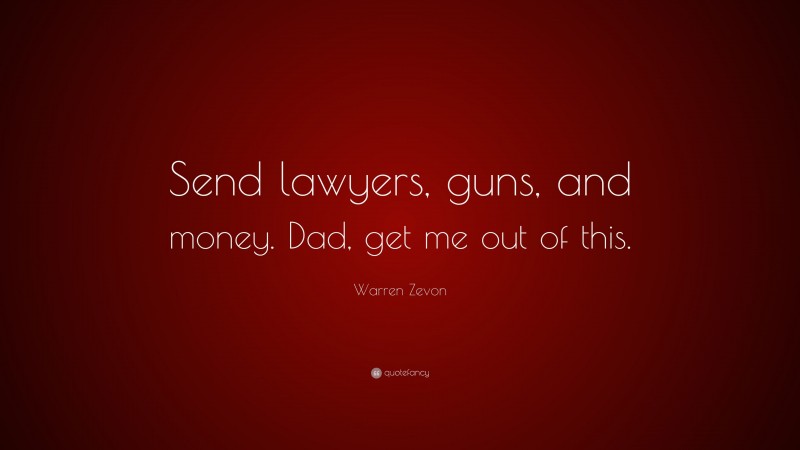 Warren Zevon Quote: “Send lawyers, guns, and money. Dad, get me out of this.”