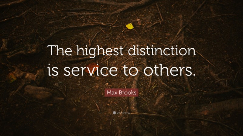 Max Brooks Quote: “The highest distinction is service to others.”