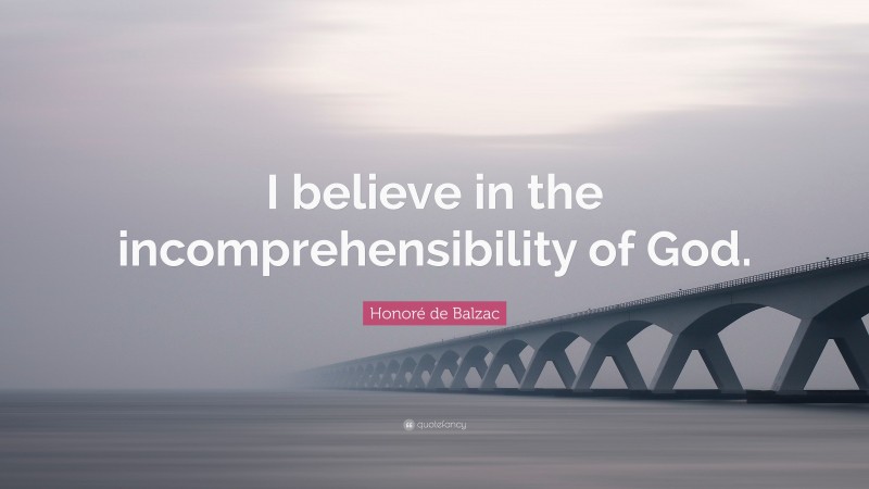 Honoré De Balzac Quote: “i Believe In The Incomprehensibility Of God.”