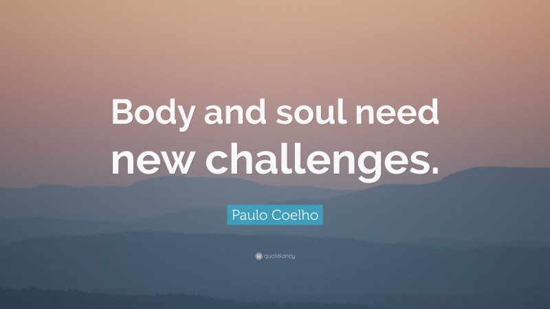 Paulo Coelho Quote: “Body and soul need new challenges.”