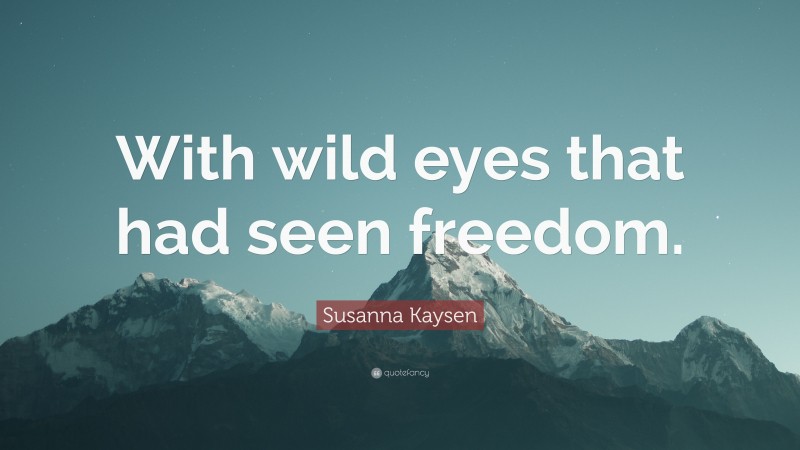 Susanna Kaysen Quote: “With wild eyes that had seen freedom.”