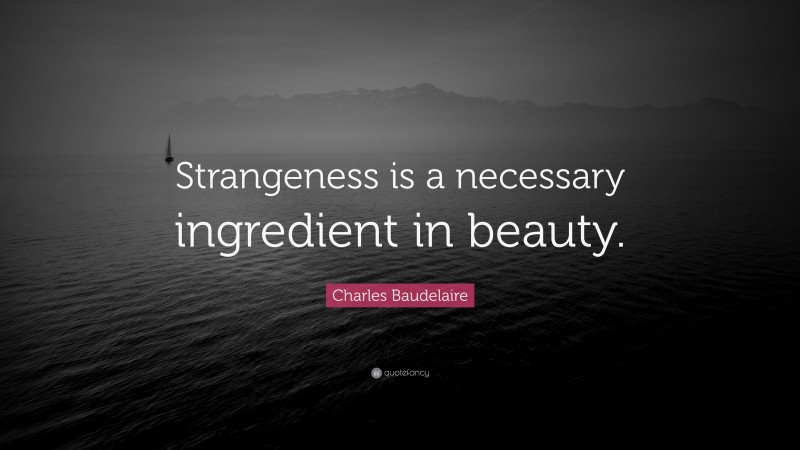 Charles Baudelaire Quote: “Strangeness is a necessary ingredient in beauty.”