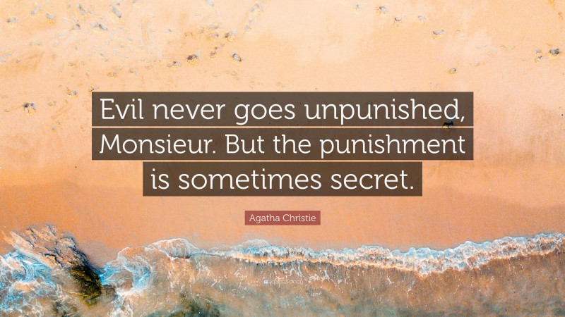 Agatha Christie Quote: “Evil never goes unpunished, Monsieur. But the punishment is sometimes secret.”