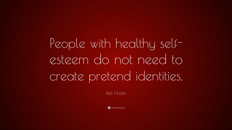 Bell Hooks Quote: “People with healthy self-esteem do not need to create pretend identities.”