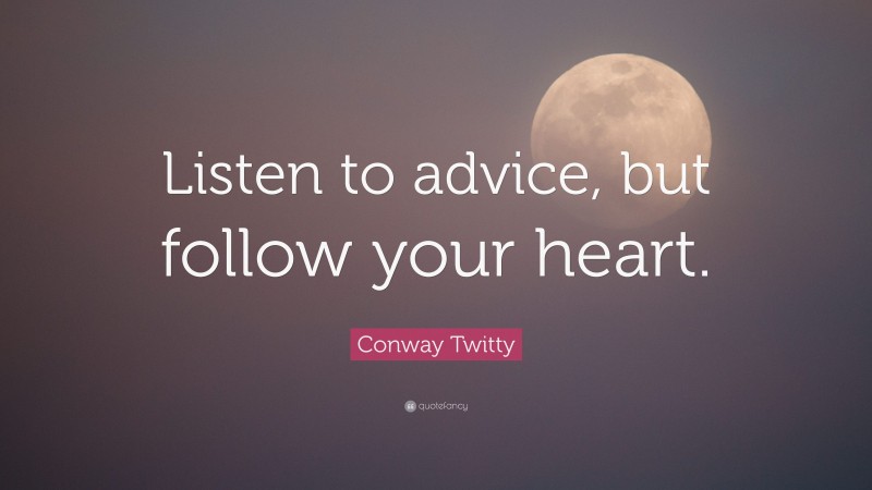 Conway Twitty Quote: “Listen to advice, but follow your heart.”