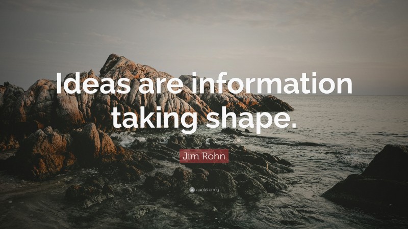 Jim Rohn Quote: “Ideas are information taking shape.”