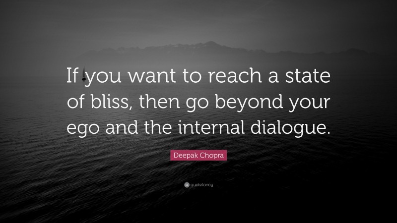 Deepak Chopra Quote: “If you want to reach a state of bliss, then go beyond your ego and the internal dialogue.”
