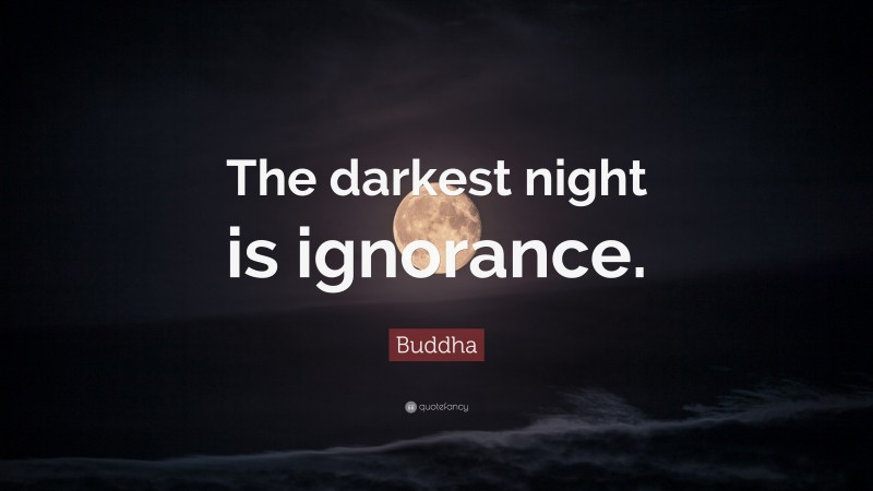 Buddha Quote: “The darkest night is ignorance.”