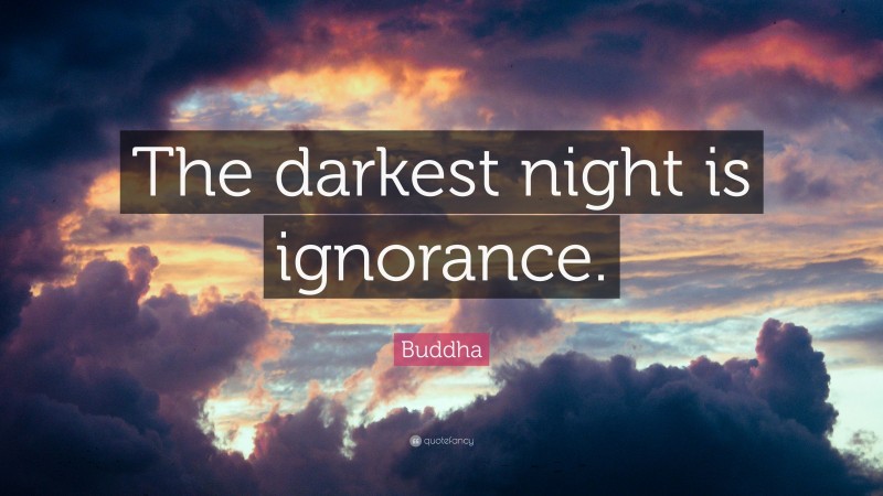 Buddha Quote: “The darkest night is ignorance.”