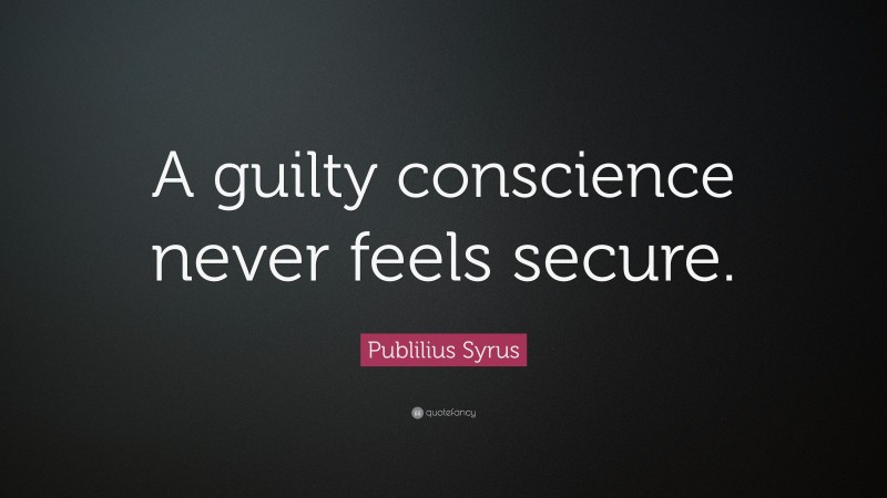 Publilius Syrus Quote: “A guilty conscience never feels secure.”