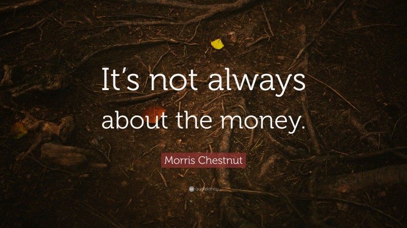 Morris Chestnut Quote: “It’s not always about the money.”