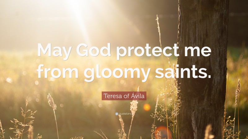 Teresa of Ávila Quote: “May God protect me from gloomy saints.”