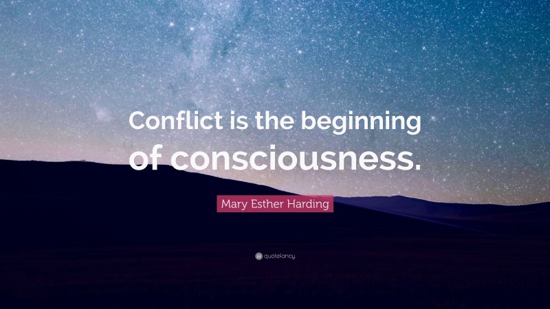 Mary Esther Harding Quote: “Conflict is the beginning of consciousness.”