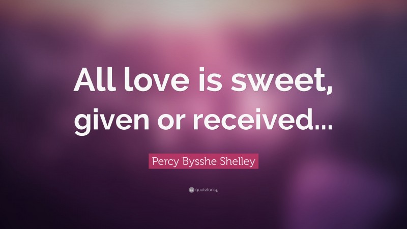 Percy Bysshe Shelley Quote: “All love is sweet, given or received...”