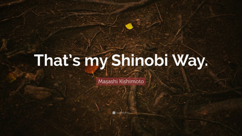 Masashi Kishimoto Quote: “That’s my Shinobi Way.”