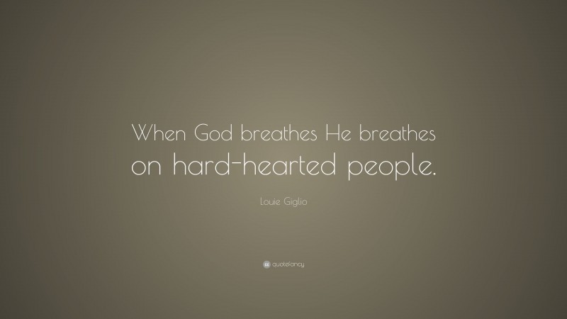 Louie Giglio Quote: “When God breathes He breathes on hard-hearted people.”