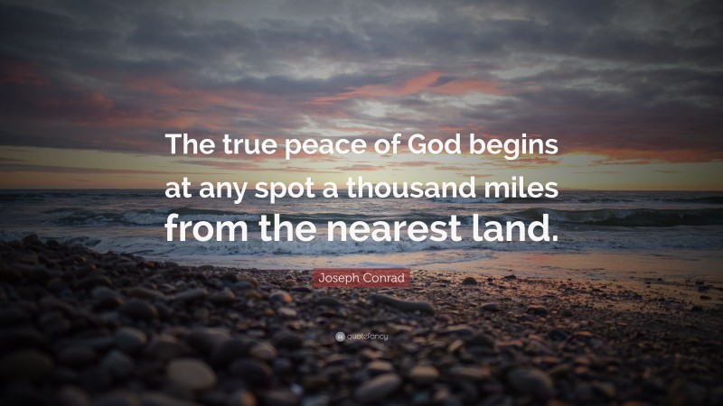 Joseph Conrad Quote: “The true peace of God begins at any spot a thousand miles from the nearest land.”