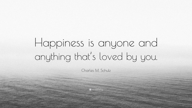 Charles M. Schulz Quote: “Happiness is anyone and anything that’s loved by you.”
