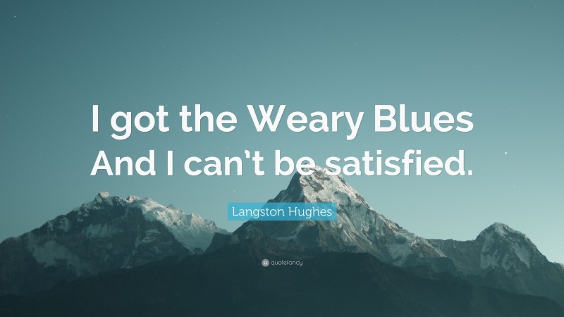 Langston Hughes Quote: “I got the Weary Blues And I can’t be satisfied.”