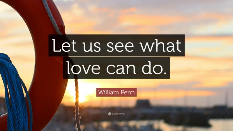 William Penn Quote: “Let us see what love can do.”