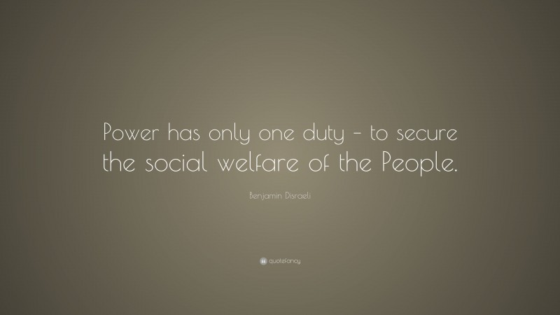 Benjamin Disraeli Quote: “Power has only one duty – to secure the social welfare of the People.”