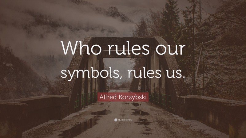 Alfred Korzybski Quote: “Who rules our symbols, rules us.”