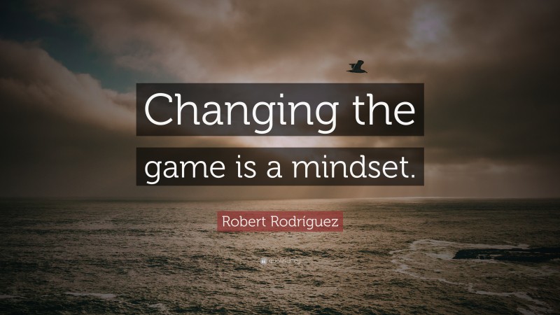 Robert Rodríguez Quote: “Changing the game is a mindset.”