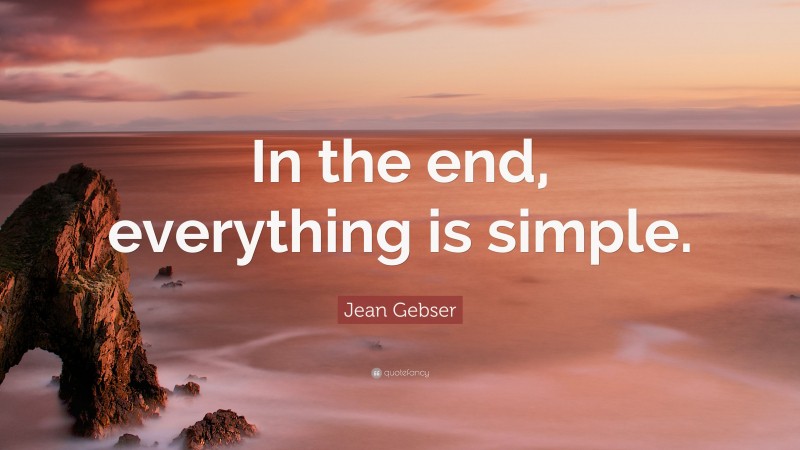 Jean Gebser Quote: “In the end, everything is simple.”