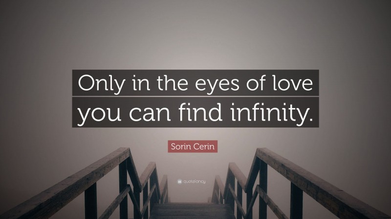Sorin Cerin Quote: “Only in the eyes of love you can find infinity.”