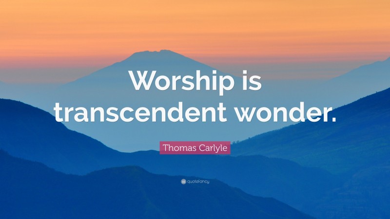Thomas Carlyle Quote: “Worship is transcendent wonder.”