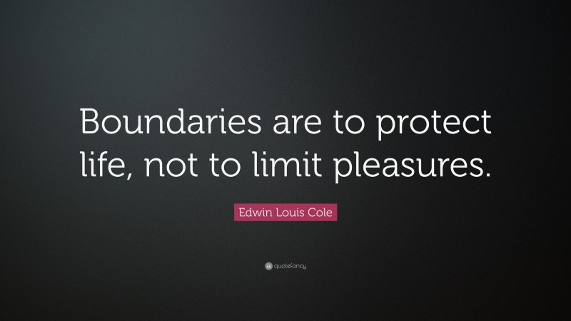 Edwin Louis Cole Quote: “Boundaries are to protect life, not to limit pleasures.”