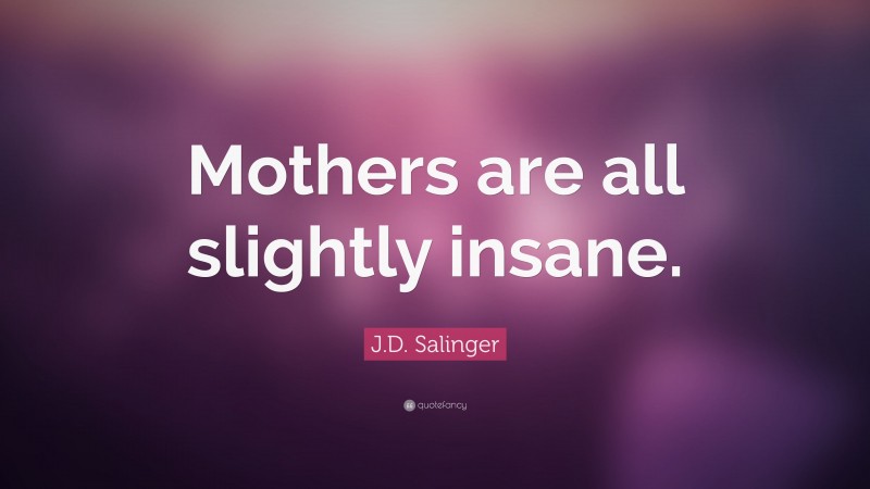 J.D. Salinger Quote: “Mothers are all slightly insane.”