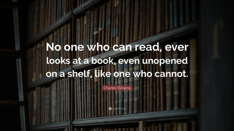 Charles Dickens Quote: “No one who can read, ever looks at a book, even ...