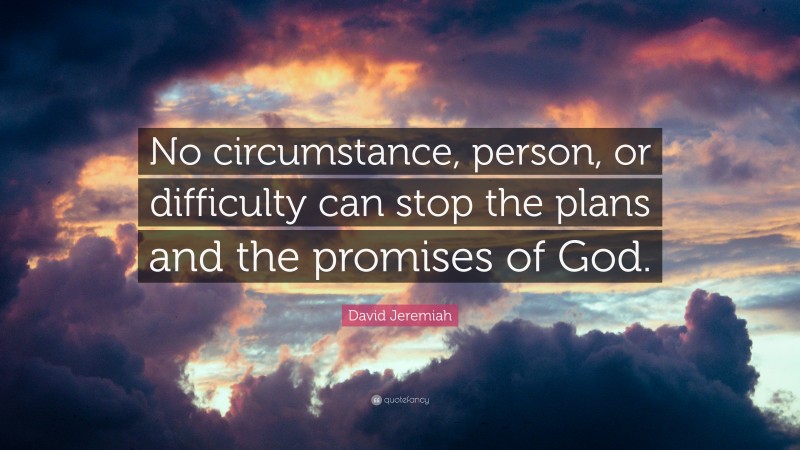 David Jeremiah Quote: “No circumstance, person, or difficulty can stop the plans and the promises of God.”
