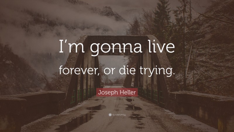 Joseph Heller Quote: “I’m gonna live forever, or die trying.”