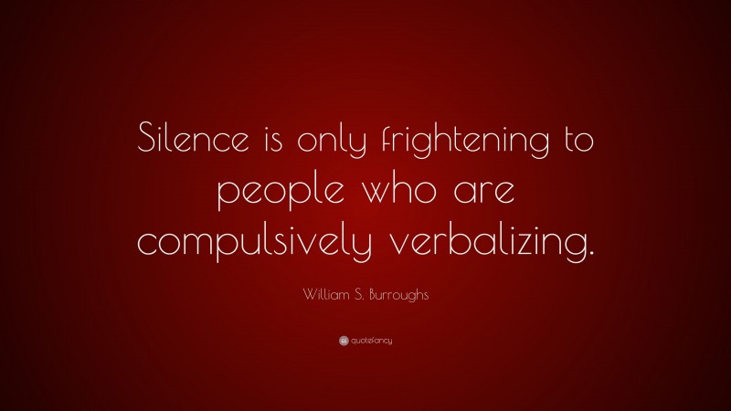 William S. Burroughs Quote: “Silence is only frightening to people who are compulsively verbalizing.”