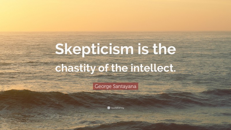 George Santayana Quote: “Skepticism is the chastity of the intellect.”