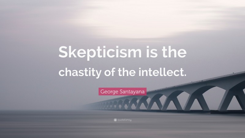 George Santayana Quote: “Skepticism is the chastity of the intellect.”